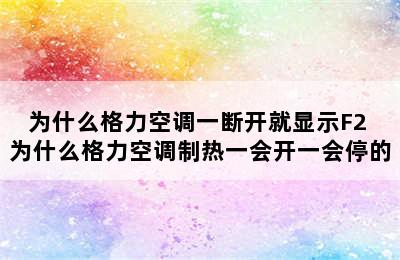 为什么格力空调一断开就显示F2 为什么格力空调制热一会开一会停的